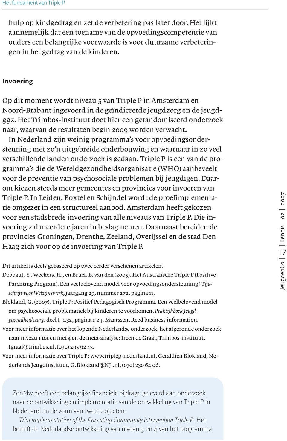 Invoering Op dit moment wordt niveau 5 van Triple P in Amsterdam en Noord-Brabant ingevoerd in de geïndiceerde jeugdzorg en de jeugdggz.