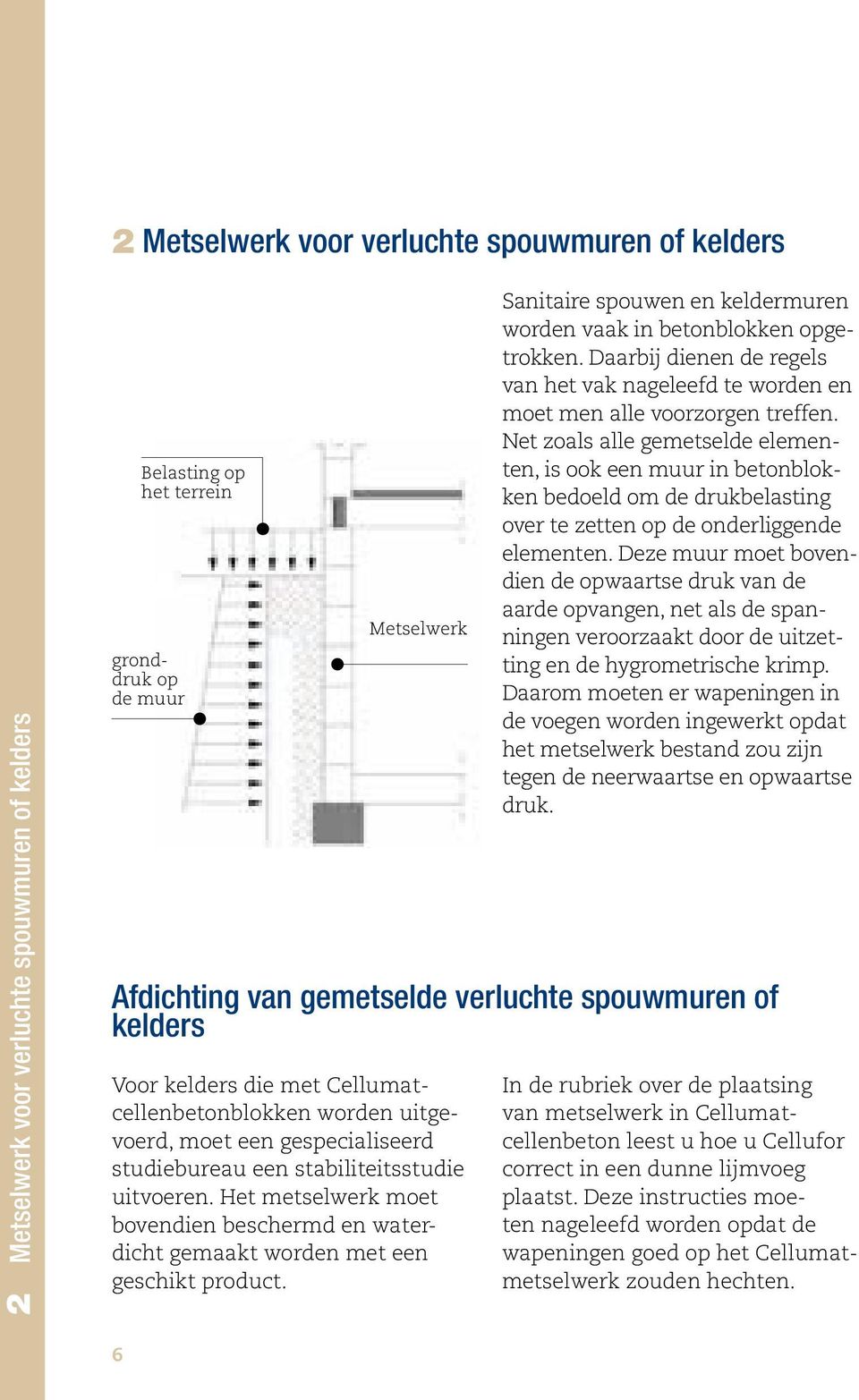 Net zoals alle gemetselde elementen, is ook een muur in betonblokken bedoeld om de drukbelasting over te zetten op de onderliggende elementen.