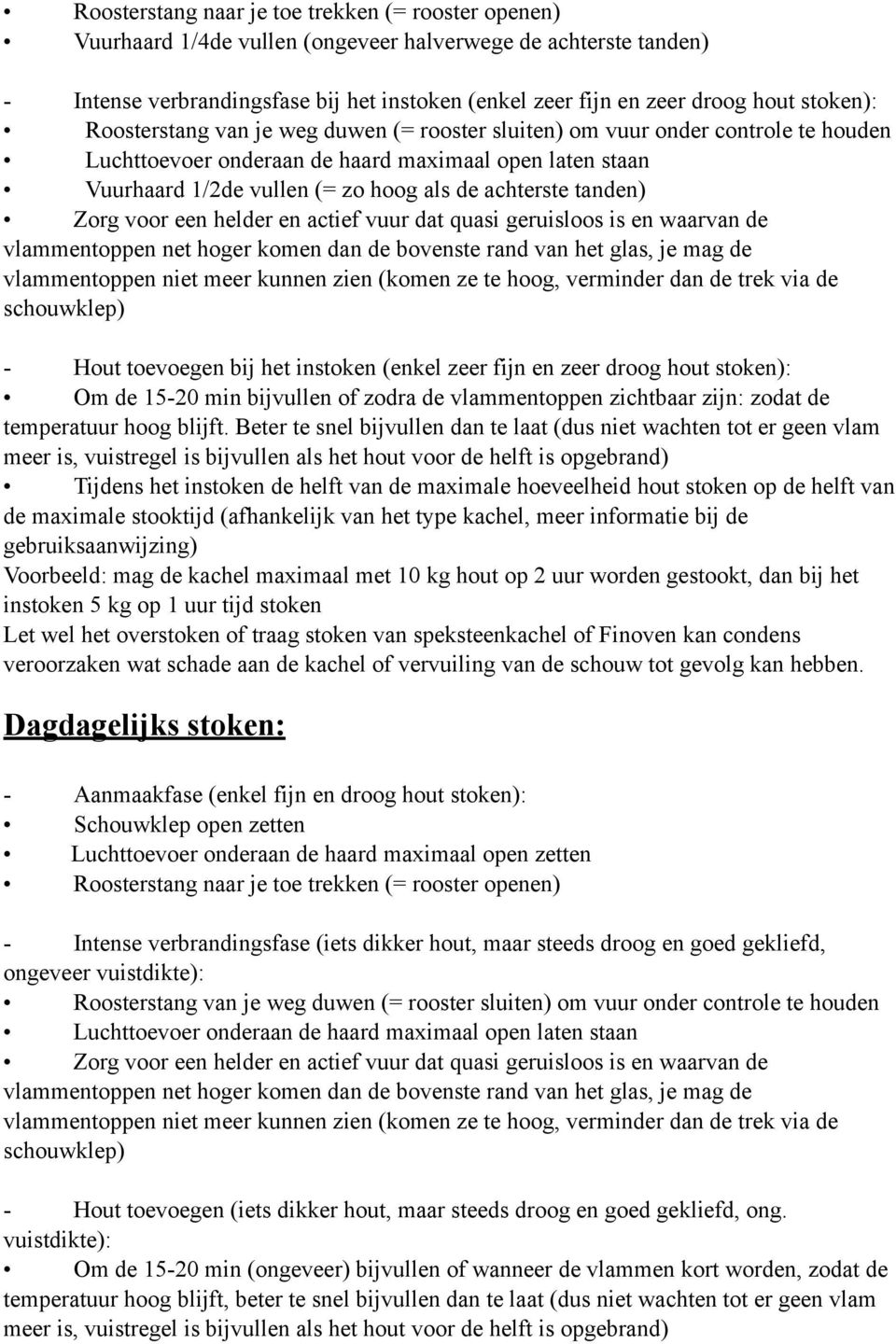 tanden) Zorg voor een helder en actief vuur dat quasi geruisloos is en waarvan de vlammentoppen net hoger komen dan de bovenste rand van het glas, je mag de vlammentoppen niet meer kunnen zien (komen