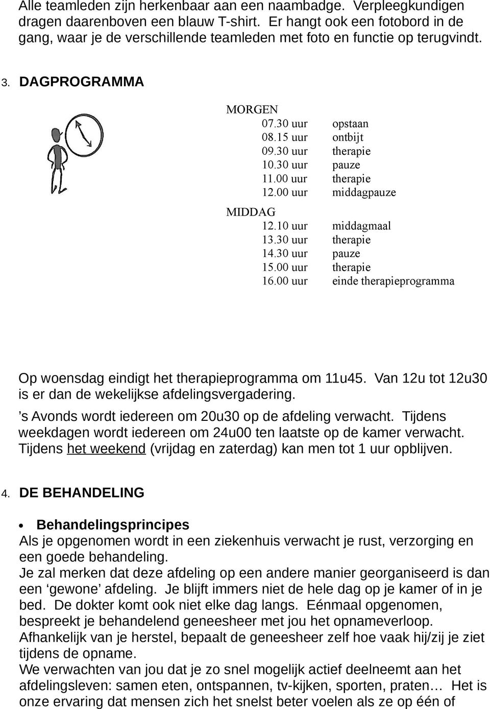 30 uur pauze 11.00 uur therapie 12.00 uur middagpauze MIDDAG 12.10 uur middagmaal 13.30 uur therapie 14.30 uur pauze 15.00 uur therapie 16.