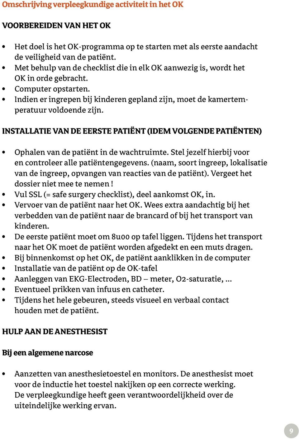 INSTALLATIE VAN DE EERSTE PATIËNT (IDEM VOLGENDE PATIËNTEN) Ophalen van de patiënt in de wachtruimte. Stel jezelf hierbij voor en controleer alle patiëntengegevens.