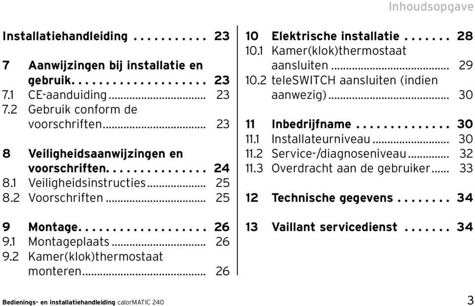 .. 26 Bedienings- en installatiehandleiding calormatic 240 10 Elektrische installatie....... 28 10.1 Kamer(klok)thermostaat aansluiten... 29 10.2 teleswitch aansluiten (indien aanwezig).