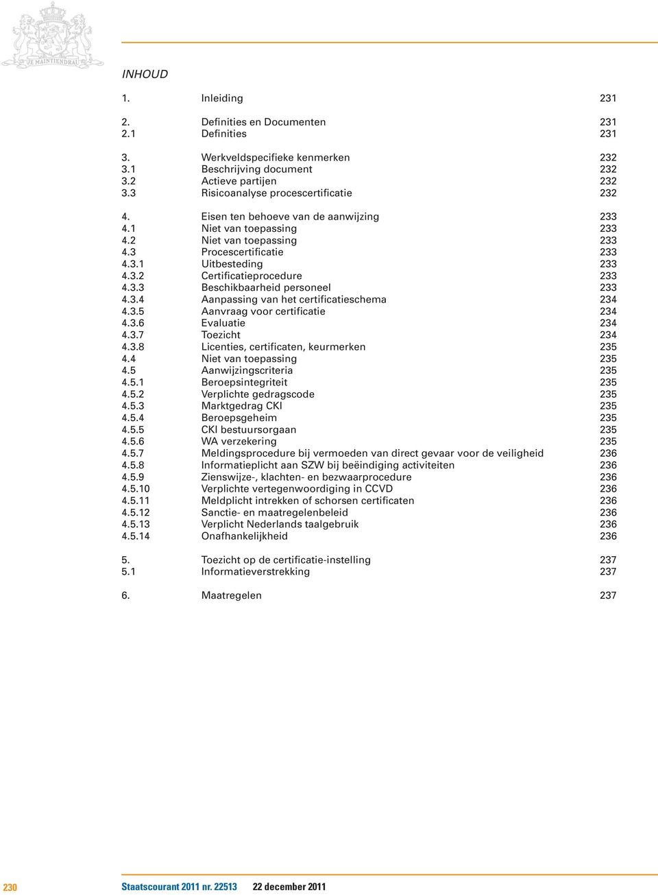 3.3 Beschikbaarheid personeel 233 4.3.4 Aanpassing van het certificatieschema 234 4.3.5 Aanvraag voor certificatie 234 4.3.6 Evaluatie 234 4.3.7 Toezicht 234 4.3.8 Licenties, certificaten, keurmerken 235 4.