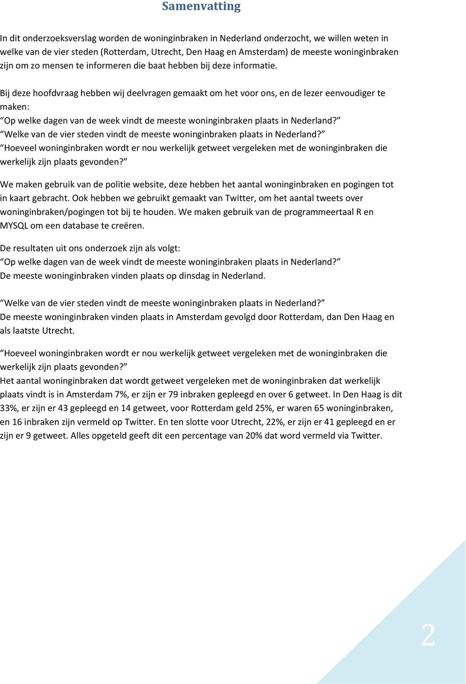 Bij deze hoofdvraag hebben wij deelvragen gemaakt om het voor ons, en de lezer eenvoudiger te maken: Op welke dagen van de week vindt de meeste woninginbraken plaats in Nederland?