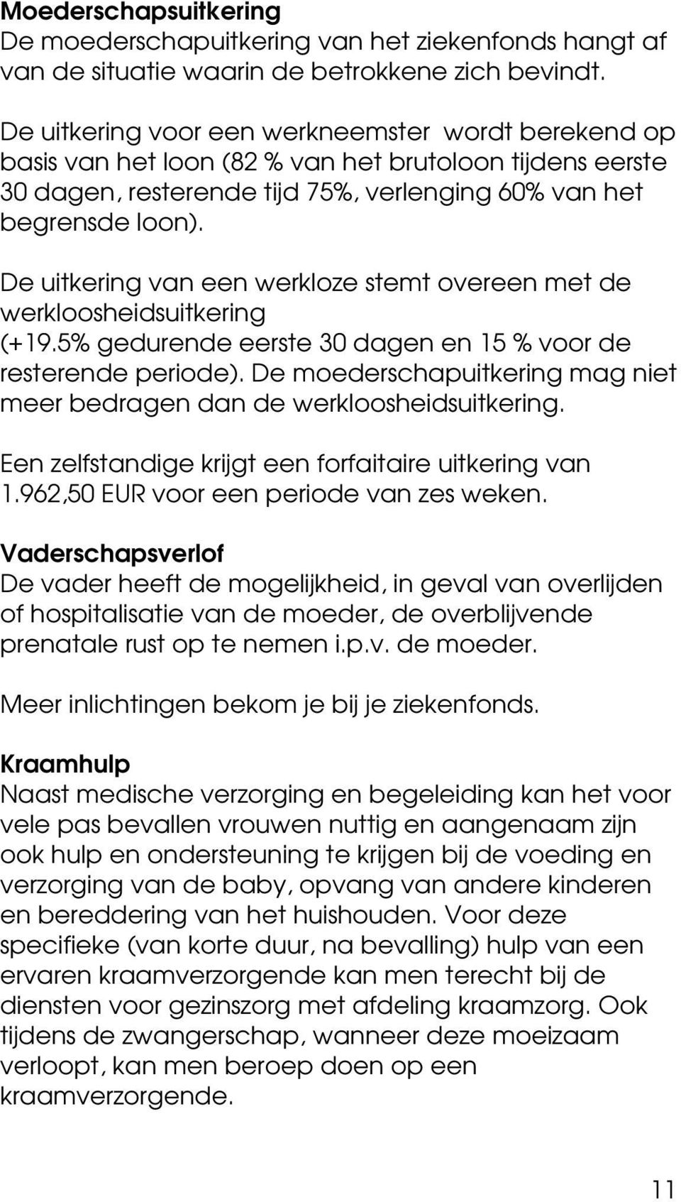 De uitkering van een werkloze stemt overeen met de werkloosheidsuitkering (+19.5% gedurende eerste 30 dagen en 15 % voor de resterende periode).