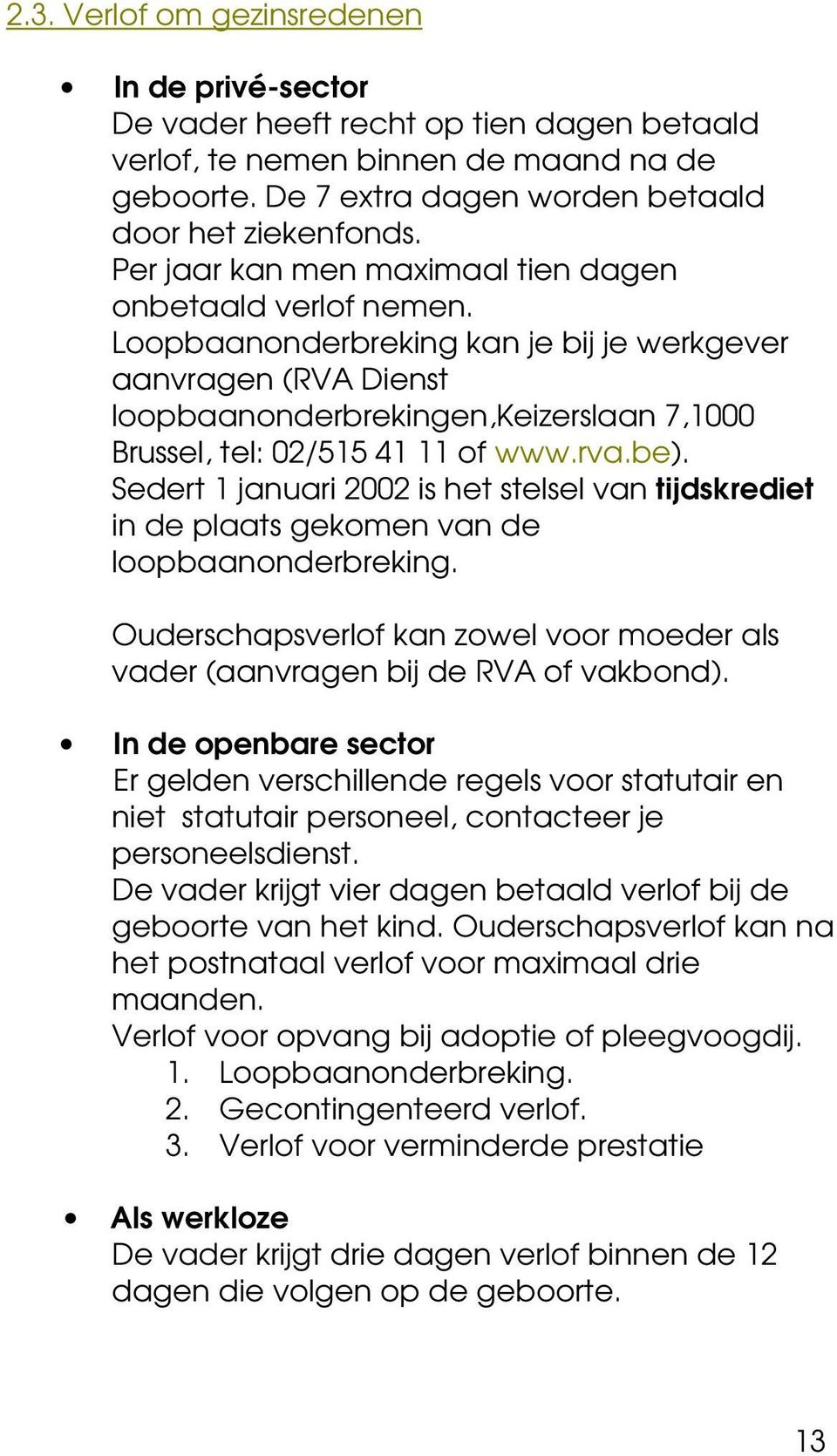 Loopbaanonderbreking kan je bij je werkgever aanvragen (RVA Dienst loopbaanonderbrekingen,keizerslaan 7,1000 Brussel, tel: 02/515 41 11 of www.rva.be).