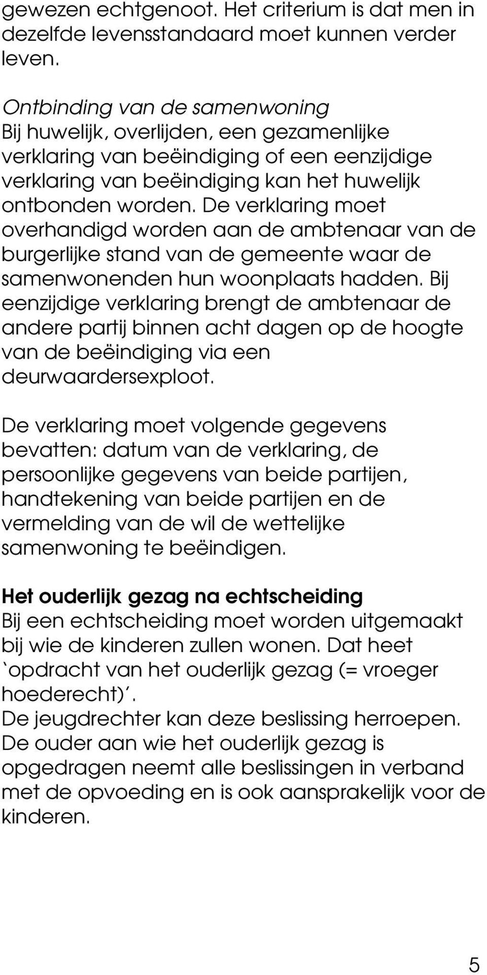 De verklaring moet overhandigd worden aan de ambtenaar van de burgerlijke stand van de gemeente waar de samenwonenden hun woonplaats hadden.