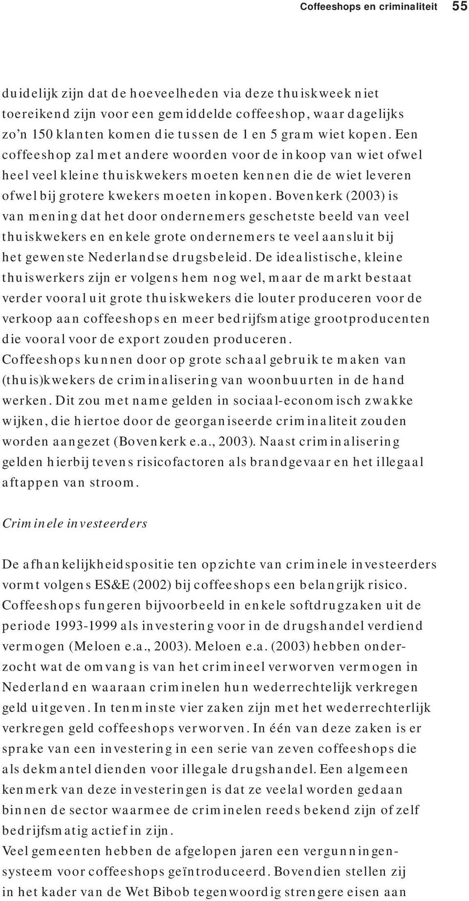 Bovenkerk (2003) is van mening dat het door ondernemers geschetste beeld van veel thuiskwekers en enkele grote ondernemers te veel aansluit bij het gewenste Nederlandse drugsbeleid.