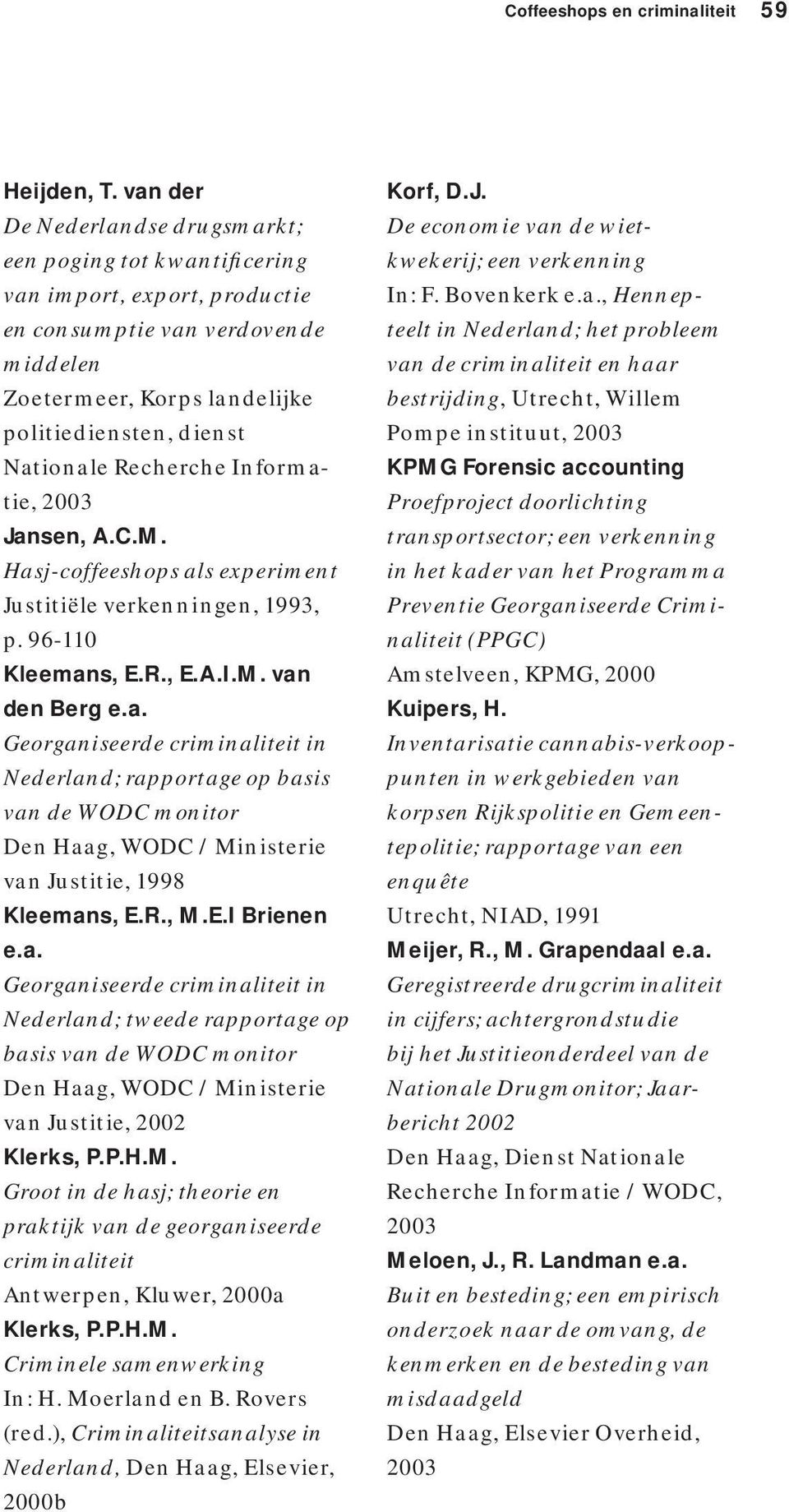 Recherche Informatie, 2003 Jansen, A.C.M. Hasj-coffeeshops als experiment Justitiële verkenningen, 1993, p. 96-110 Kleemans, E.R., E.A.I.M. van den Berg e.a. Georganiseerde criminaliteit in Nederland; rapportage op basis van de WODC monitor Den Haag, WODC / Ministerie van Justitie, 1998 Kleemans, E.