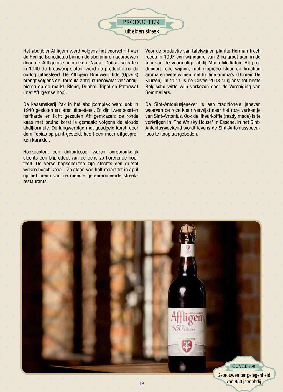 De Affligem Brouwerij bds (Opwijk) brengt volgens de formula antiqua renovata vier abdijbieren op de markt: Blond, Dubbel, Tripel en Patersvat (met Affligemse hop).