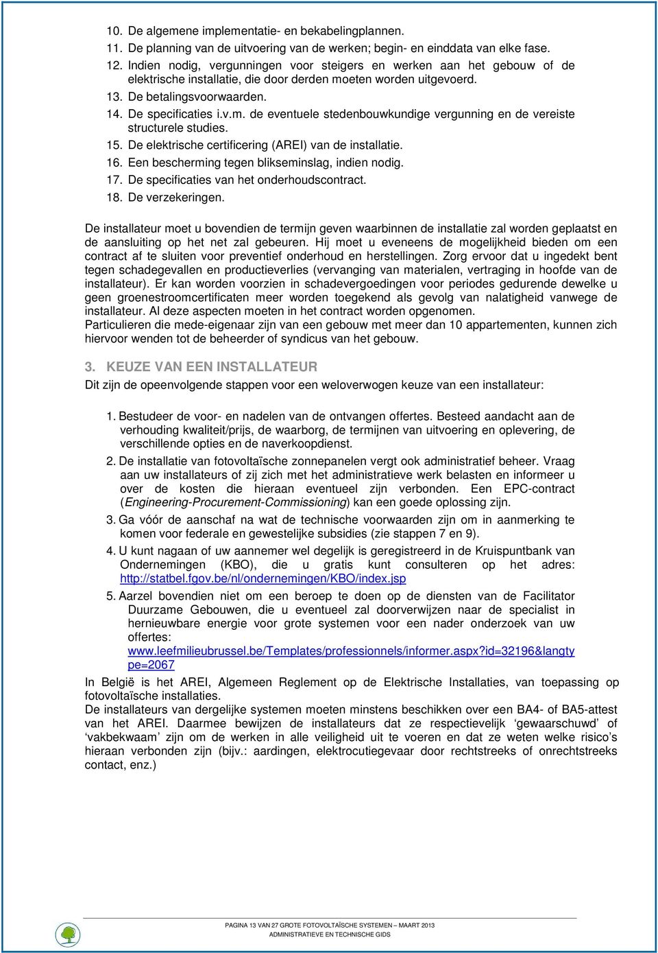 15. De elektrische certificering (AREI) van de installatie. 16. Een bescherming tegen blikseminslag, indien nodig. 17. De specificaties van het onderhoudscontract. 18. De verzekeringen.