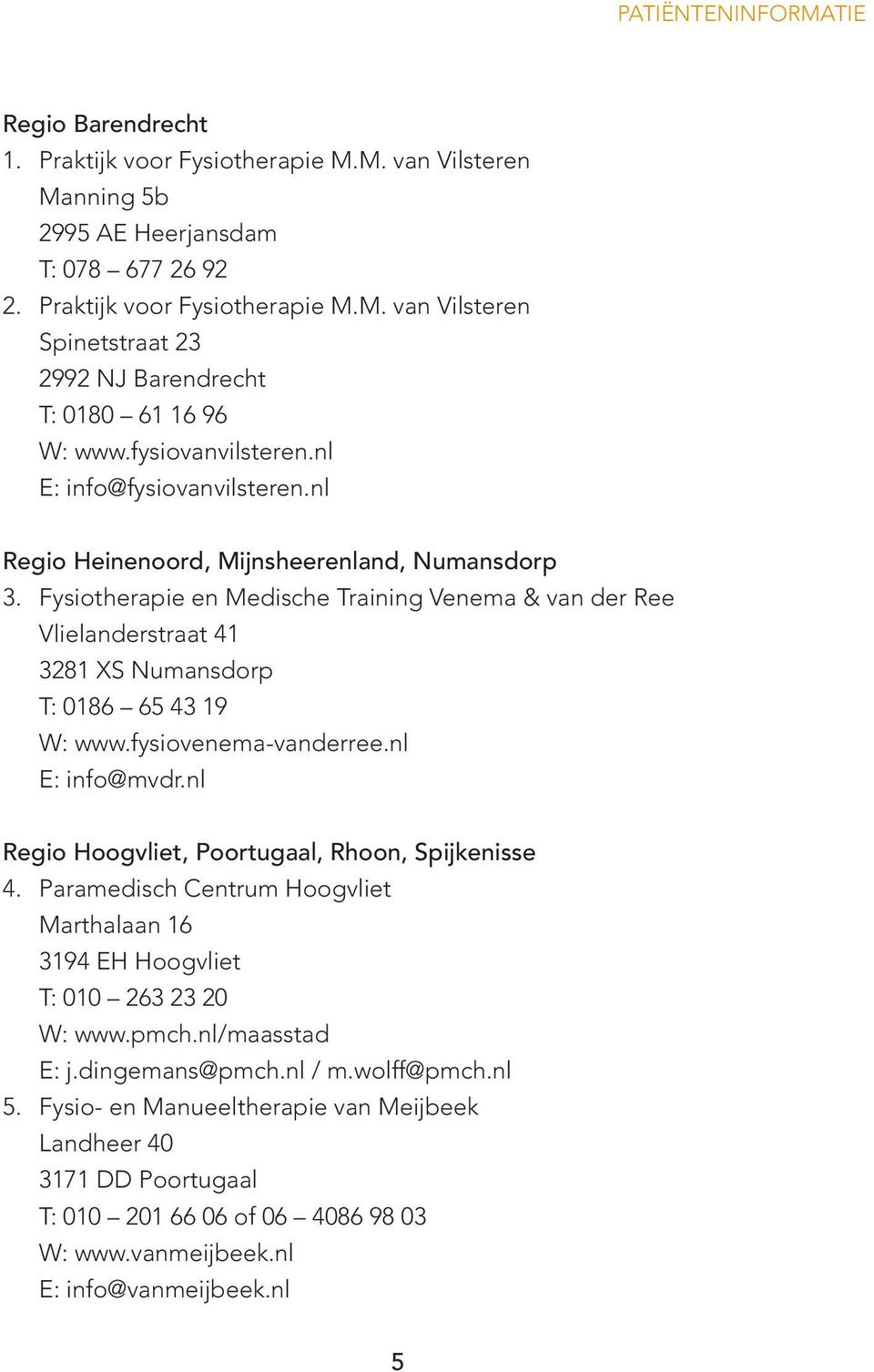 Fysiotherapie en Medische Training Venema & van der Ree Vlielanderstraat 41 3281 XS Numansdorp T: 0186 65 43 19 W: www.fysiovenema-vanderree.nl E: info@mvdr.