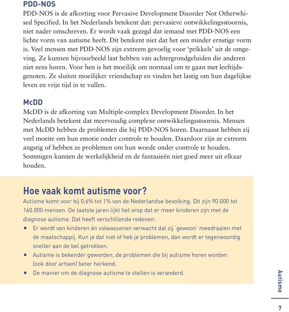 Veel mensen met PDD-NOS zijn extreem gevoelig voor prikkels uit de omgeving. Ze kunnen bijvoorbeeld last hebben van achtergrondgeluiden die anderen niet eens horen.