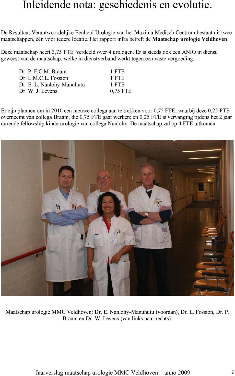 Er is steeds ook een ANIO in dienst geweest van de maatschap, welke in dienstverband werkt tegen een vaste vergoeding. Dr. P. F.C.M. Braam Dr. L.M.C.L. Fossion Dr. E. L. Nanlohy-Manuhutu Dr. W. J.