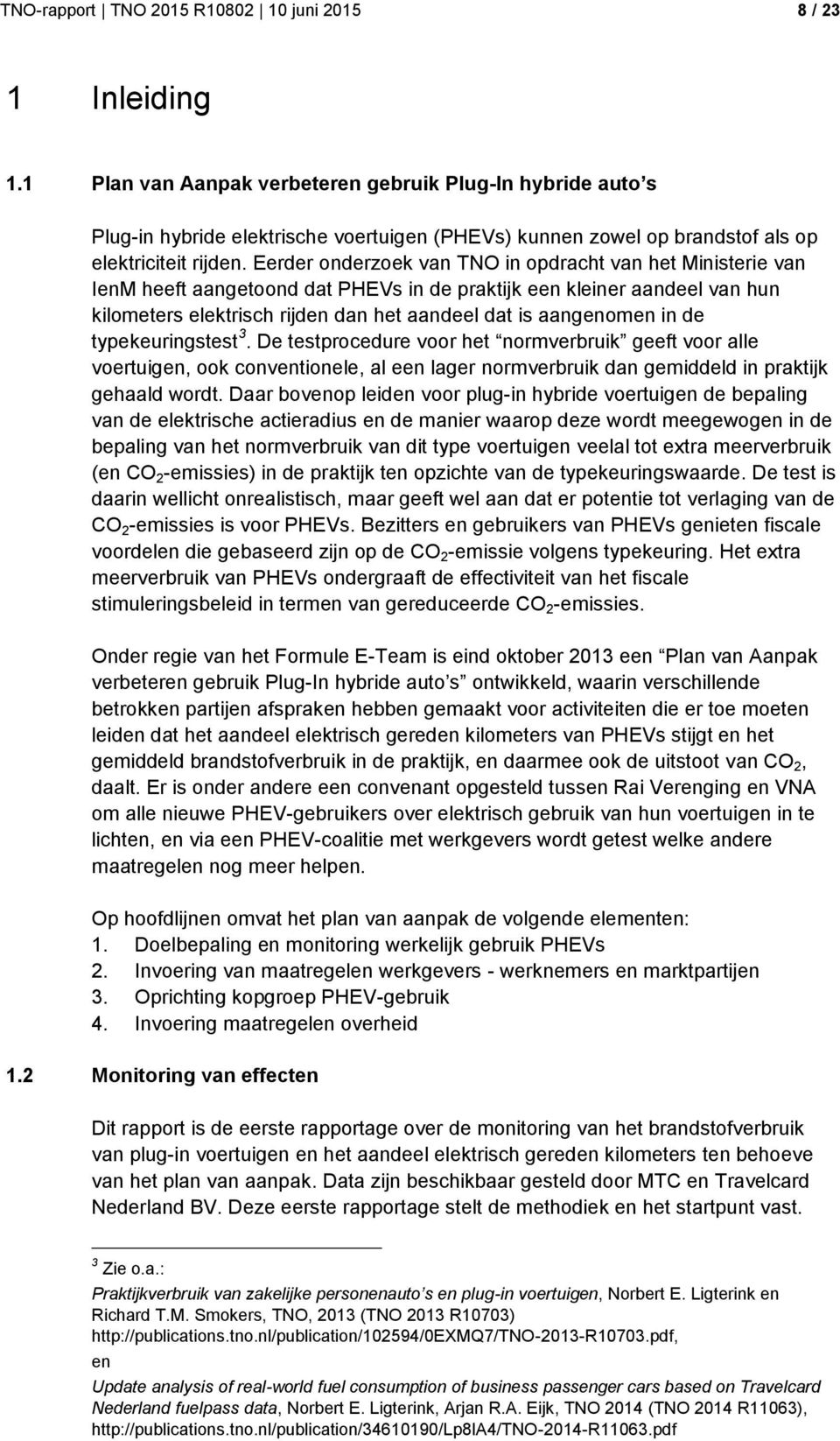 Eerder onderzoek van TNO in opdracht van het Ministerie van IenM heeft aangetoond dat PHEVs in de praktijk een kleiner aandeel van hun kilometers elektrisch rijden dan het aandeel dat is aangenomen