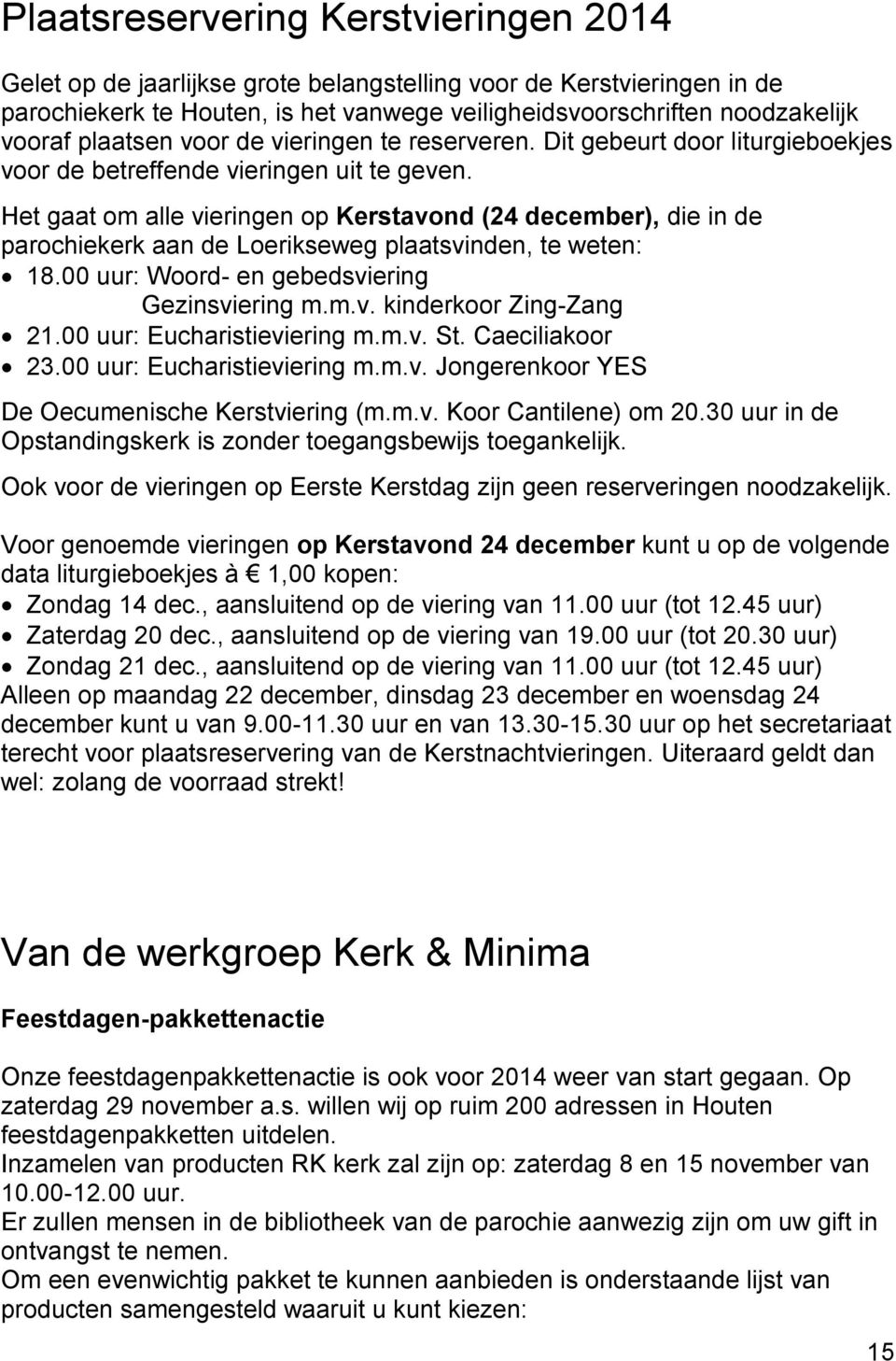 Het gaat om alle vieringen op Kerstavond (24 december), die in de parochiekerk aan de Loerikseweg plaatsvinden, te weten: 18.00 uur: Woord- en gebedsviering Gezinsviering m.m.v. kinderkoor Zing-Zang 21.