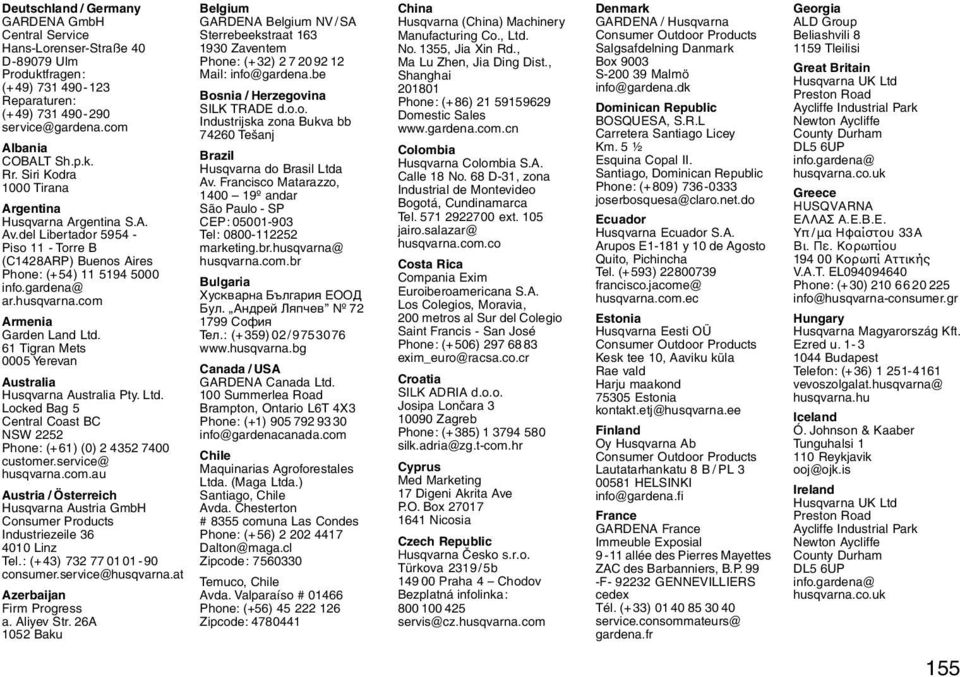 com Armenia Garden Land Ltd. 61 Tigran Mets 0005 Yerevan Australia Husqvarna Australia Pty. Ltd. Locked Bag 5 Central Coast BC NSW 2252 Phone: (+61) (0) 2 4352 7400 customer.service@ husqvarna.com.au Austria / Österreich Husqvarna Austria GmbH Consumer Products Industriezeile 36 4010 Linz Tel.