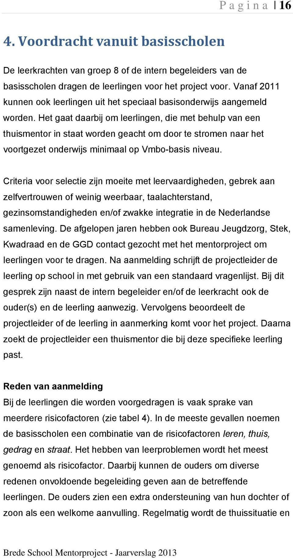 Het gaat daarbij om leerlingen, die met behulp van een thuismentor in staat worden geacht om door te stromen naar het voortgezet onderwijs minimaal op Vmbo-basis niveau.