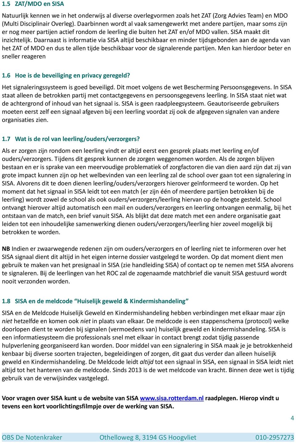 Daarnaast is informatie via SISA altijd beschikbaar en minder tijdsgebonden aan de agenda van het ZAT of MDO en dus te allen tijde beschikbaar voor de signalerende partijen.