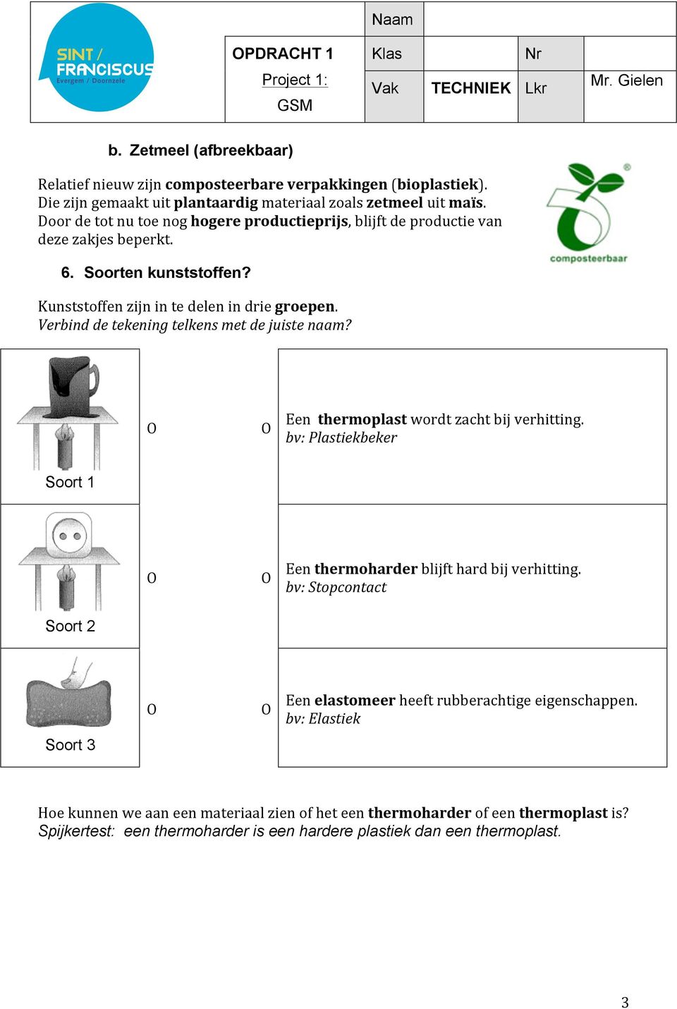 Verbind de tekening telkens met de juiste naam? Een thermoplast wordt zacht bij verhitting. bv: Plastiekbeker Soort 1 Een thermoharder blijft hard bij verhitting.