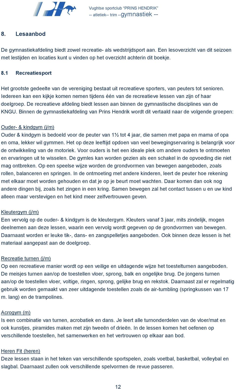 Iedereen kan een kijkje komen nemen tijdens één van de recreatieve lessen van zijn of haar doelgroep. De recreatieve afdeling biedt lessen aan binnen de gymnastische disciplines van de KNGU.