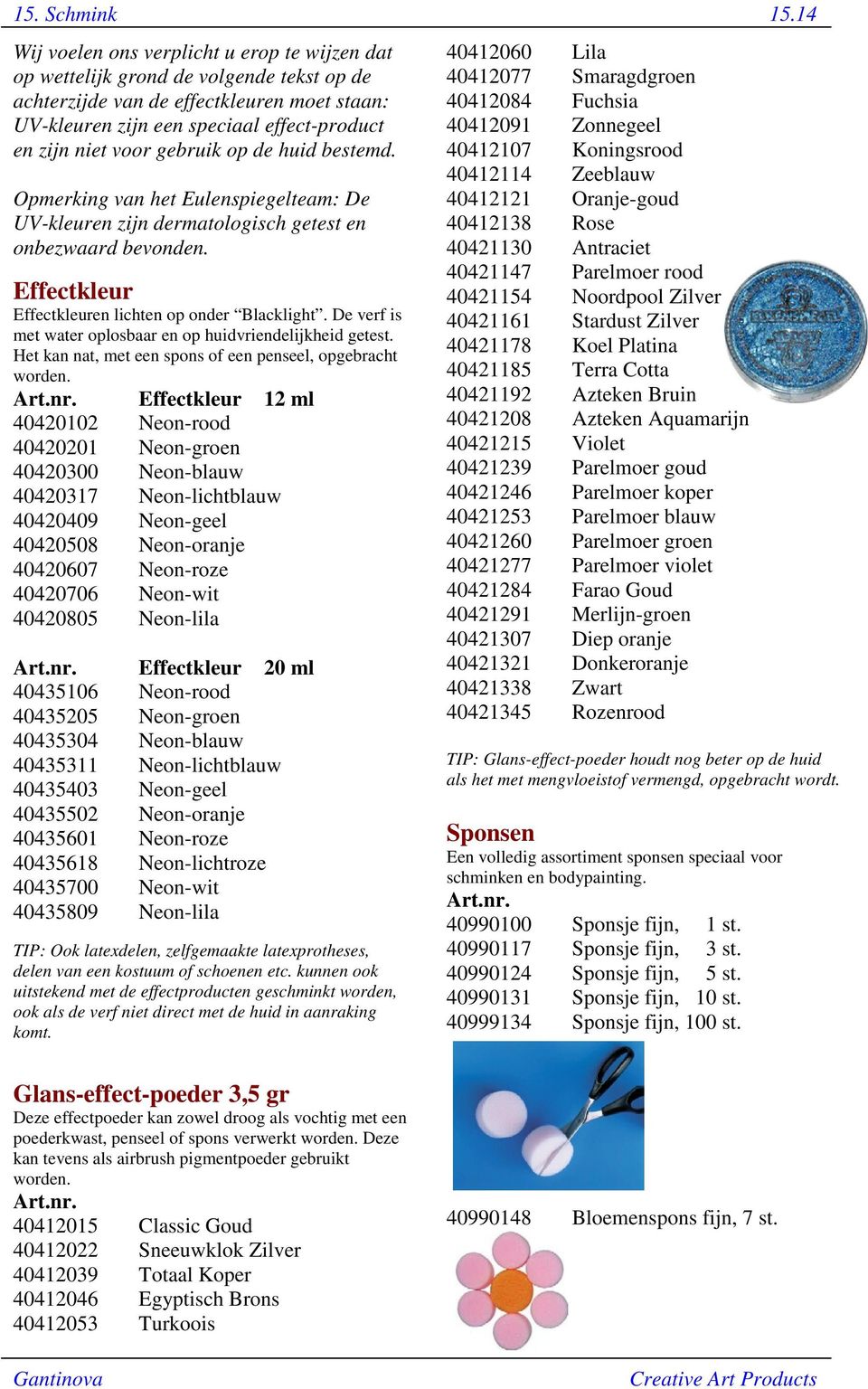 gebruik op de huid bestemd. Opmerking van het Eulenspiegelteam: De UV-kleuren zijn dermatologisch getest en onbezwaard bevonden. Effectkleur Effectkleuren lichten op onder Blacklight.