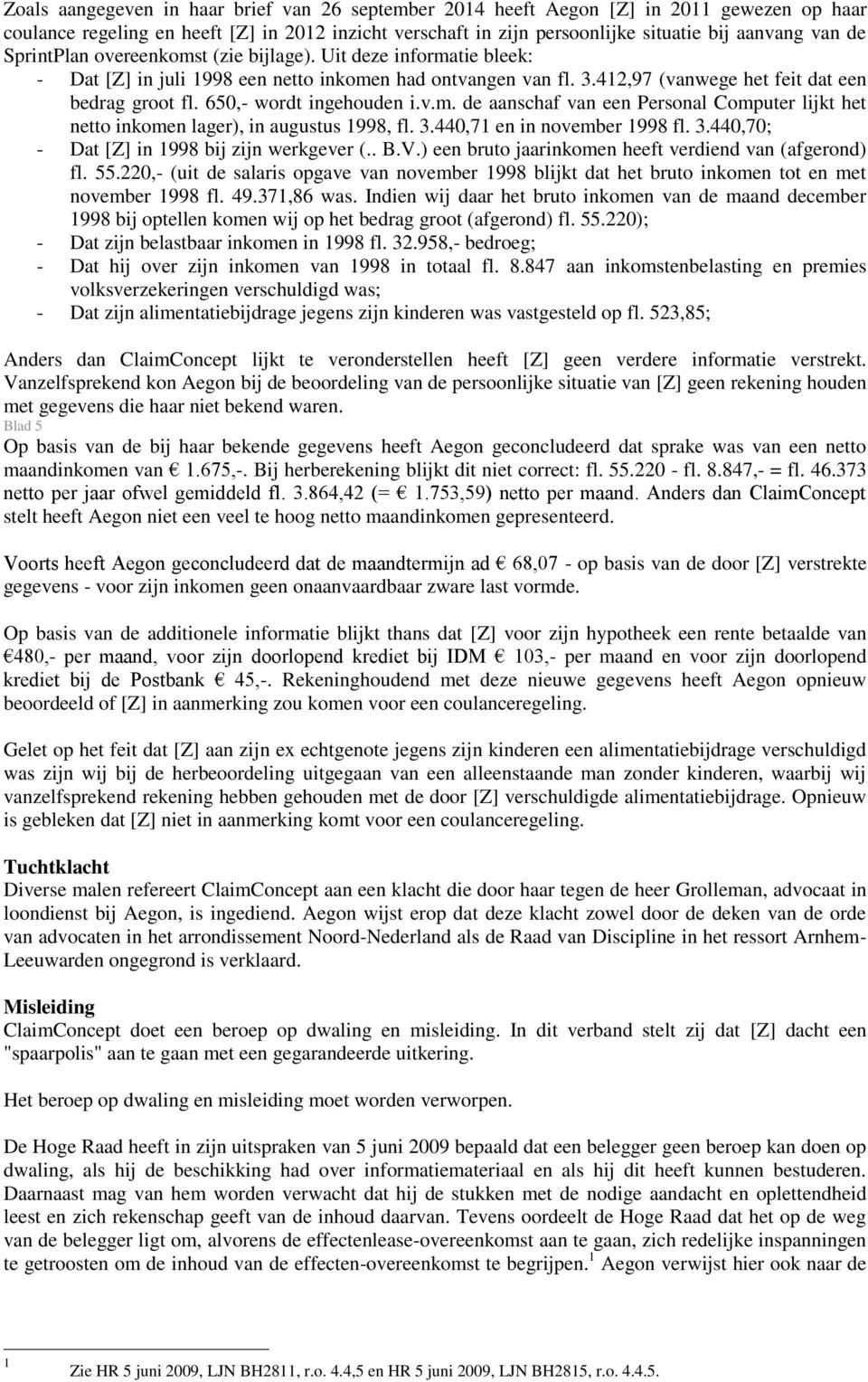 650,- wordt ingehouden i.v.m. de aanschaf van een Personal Computer lijkt het netto inkomen lager), in augustus 1998, fl. 3.440,71 en in november 1998 fl. 3.440,70; - Dat [Z] in 1998 bij zijn werkgever (.