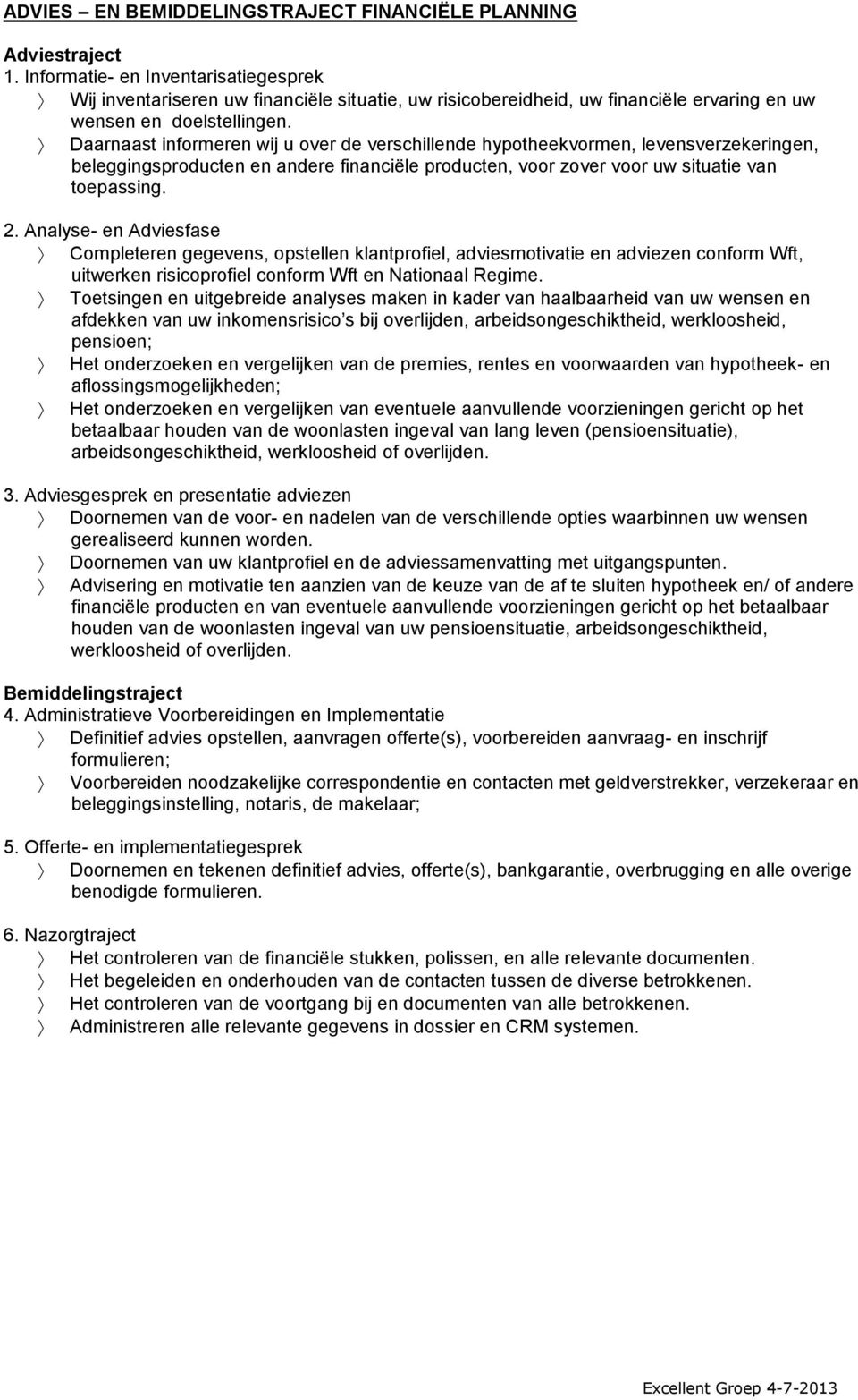 Daarnaast informeren wij u over de verschillende hypotheekvormen, levensverzekeringen, beleggingsproducten en andere financiële producten, voor zover voor uw situatie van toepassing. 2.