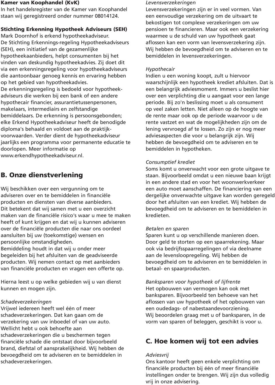 De Stichting Erkennings-regeling Hypotheekadviseurs (SEH), een initiatief van de gezamenlijke hypotheekaanbieders, helpt consumenten bij het vinden van deskundig hypotheekadvies.