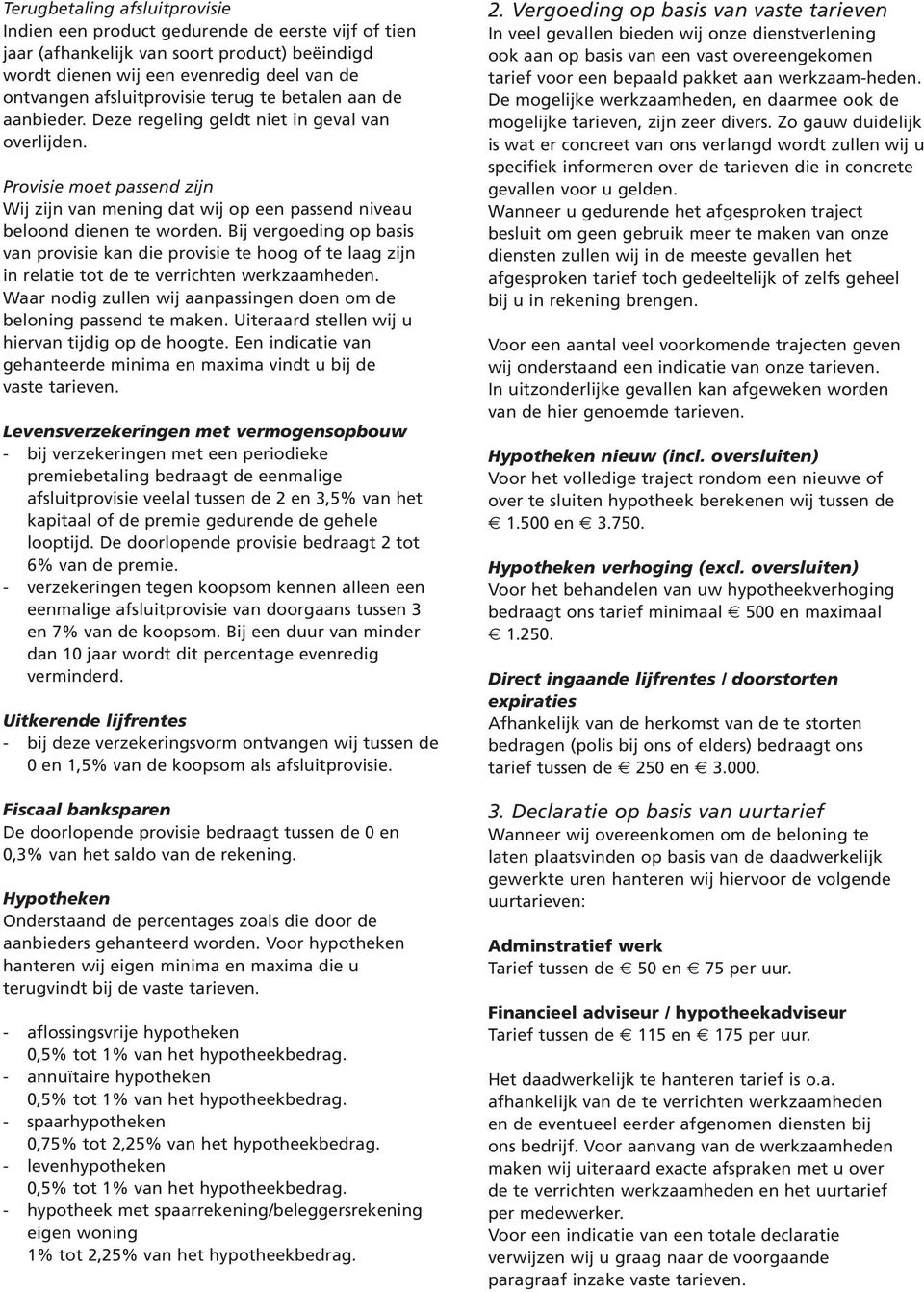 Bij vergoeding op basis van provisie kan die provisie te hoog of te laag zijn in relatie tot de te verrichten werkzaamheden. Waar nodig zullen wij aanpassingen doen om de beloning passend te maken.