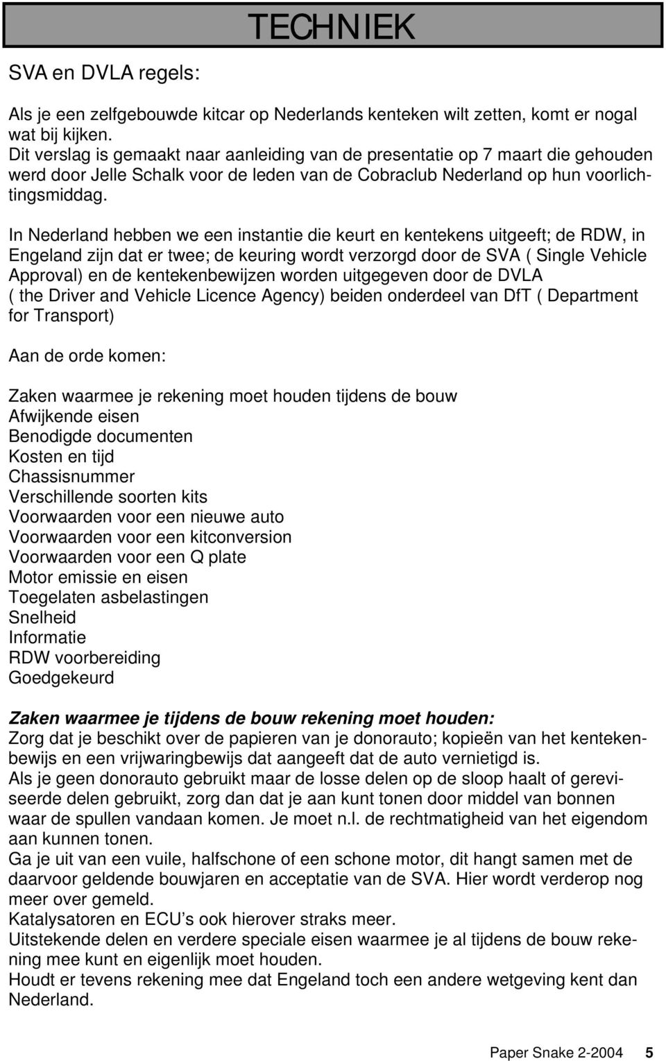 In Nederland hebben we een instantie die keurt en kentekens uitgeeft; de RDW, in Engeland zijn dat er twee; de keuring wordt verzorgd door de SVA ( Single Vehicle Approval) en de kentekenbewijzen