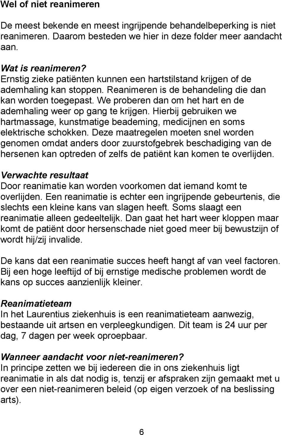 We proberen dan om het hart en de ademhaling weer op gang te krijgen. Hierbij gebruiken we hartmassage, kunstmatige beademing, medicijnen en soms elektrische schokken.