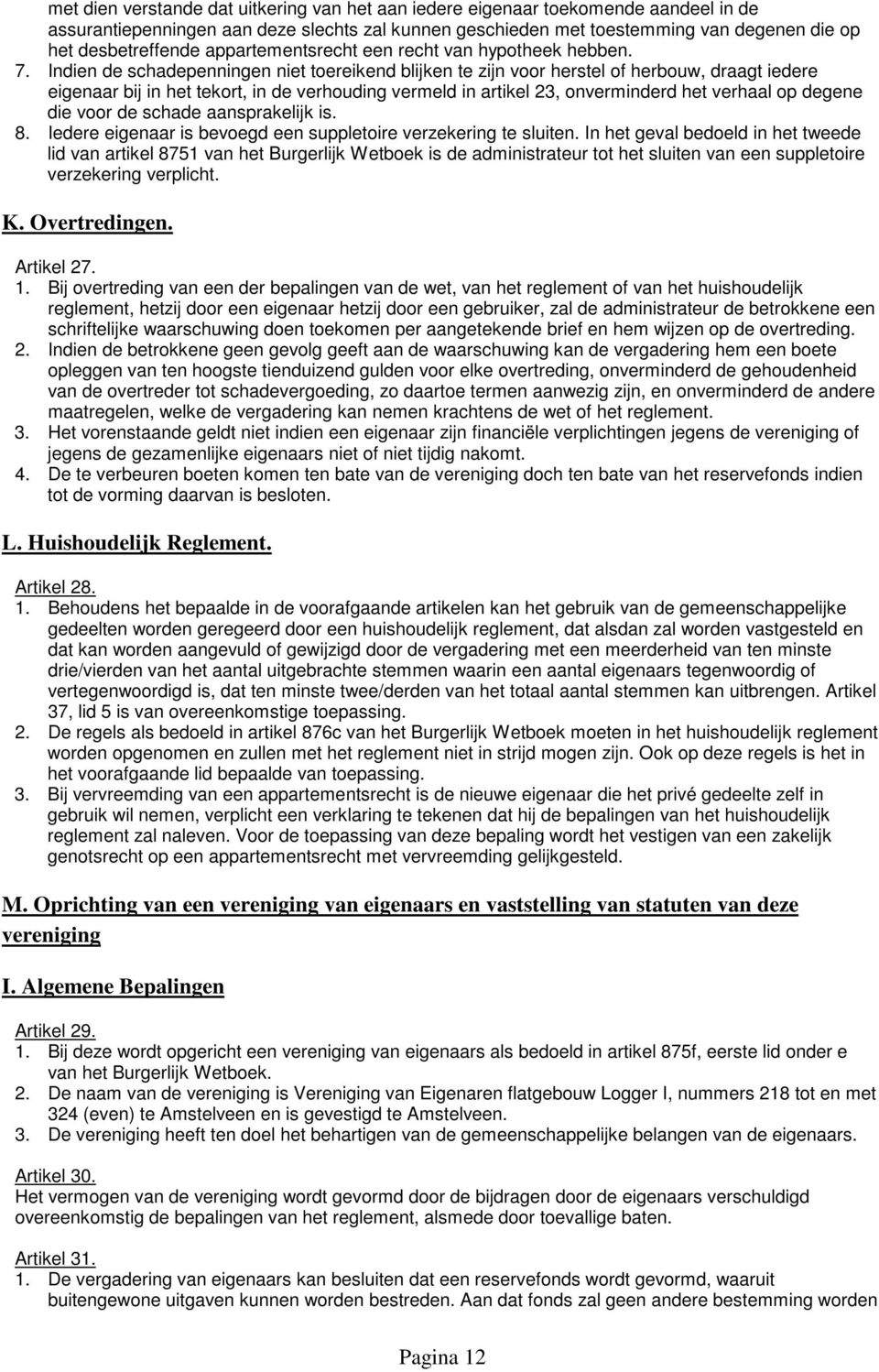 Indien de schadepenningen niet toereikend blijken te zijn voor herstel of herbouw, draagt iedere eigenaar bij in het tekort, in de verhouding vermeld in artikel 23, onverminderd het verhaal op degene