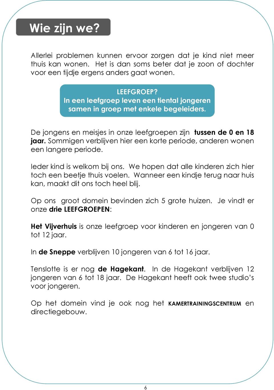 Sommigen verblijven hier een korte periode, anderen wonen een langere periode. Ieder kind is welkom bij ons. We hopen dat alle kinderen zich hier toch een beetje thuis voelen.