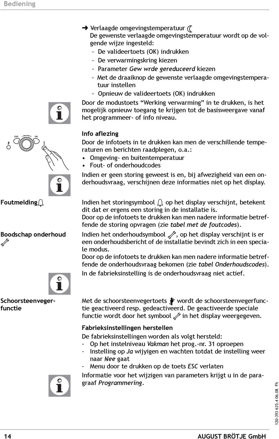 opnieuw toegang te krijgen tot de basisweergave vanaf het programmeer- of info niveau. Info aflezing Door de infotoets in te drukken kan men de verschillende temperaturen en berichten raadplegen, o.a.: Omgeving- en buitentemperatuur Fout- of onderhoudcodes Indien er geen storing geweest is en, bij afwezigheid van een onderhoudsvraag, verschijnen deze informaties niet op het display.