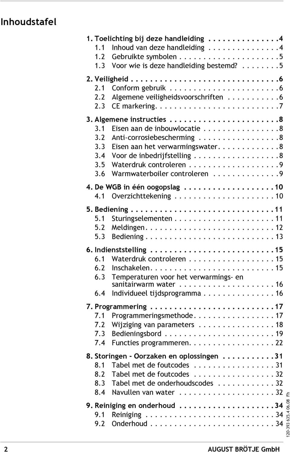 Algemene instructies.......................8 3.1 isen aan de inbouwlocatie................8 3.2 Anti-corrosiebescherming.................8 3.3 isen aan het verwarmingswater.............8 3.4 Voor de inbedrijfstelling.