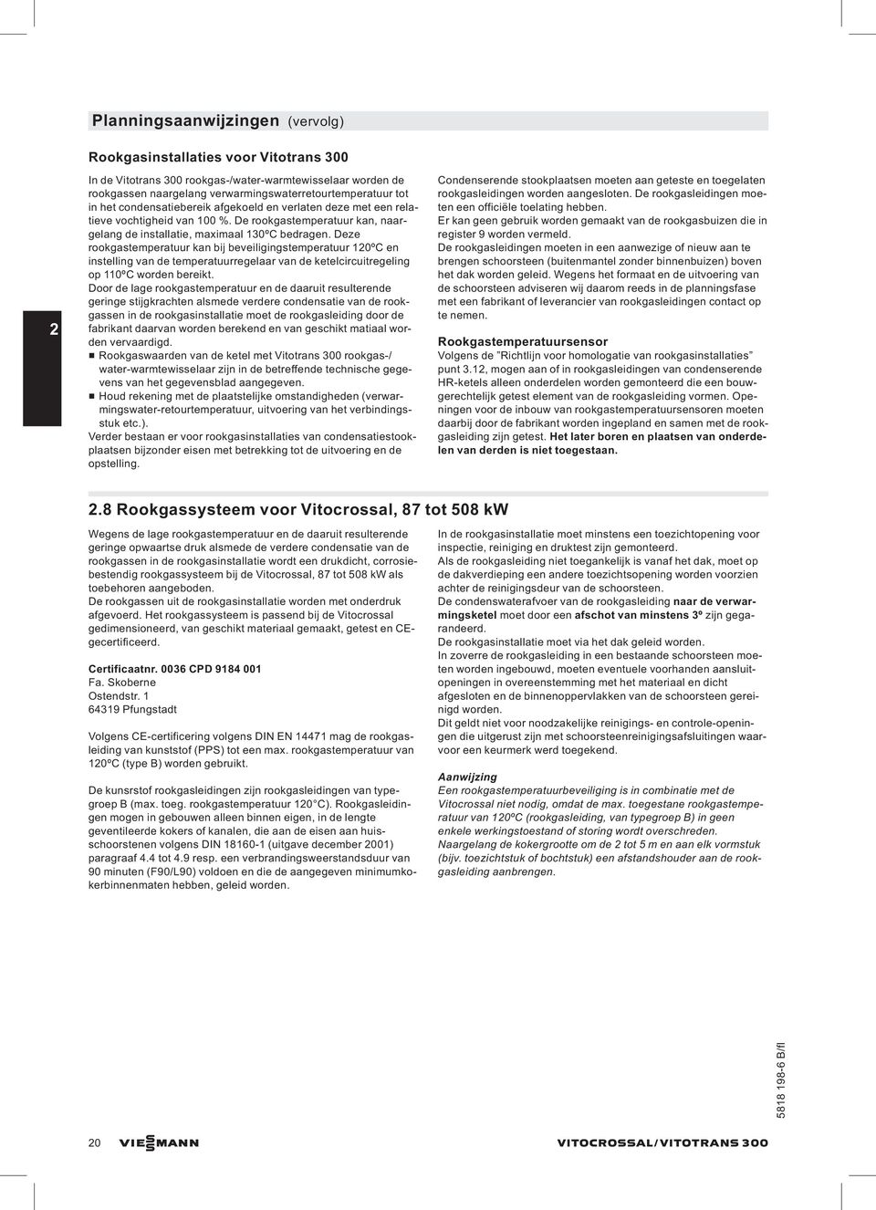 Deze rookgastemperatuur kan bij beveiligingstemperatuur 120ºC en instelling van de temperatuurregelaar van de ketelcircuitregeling op 110ºC worden bereikt.