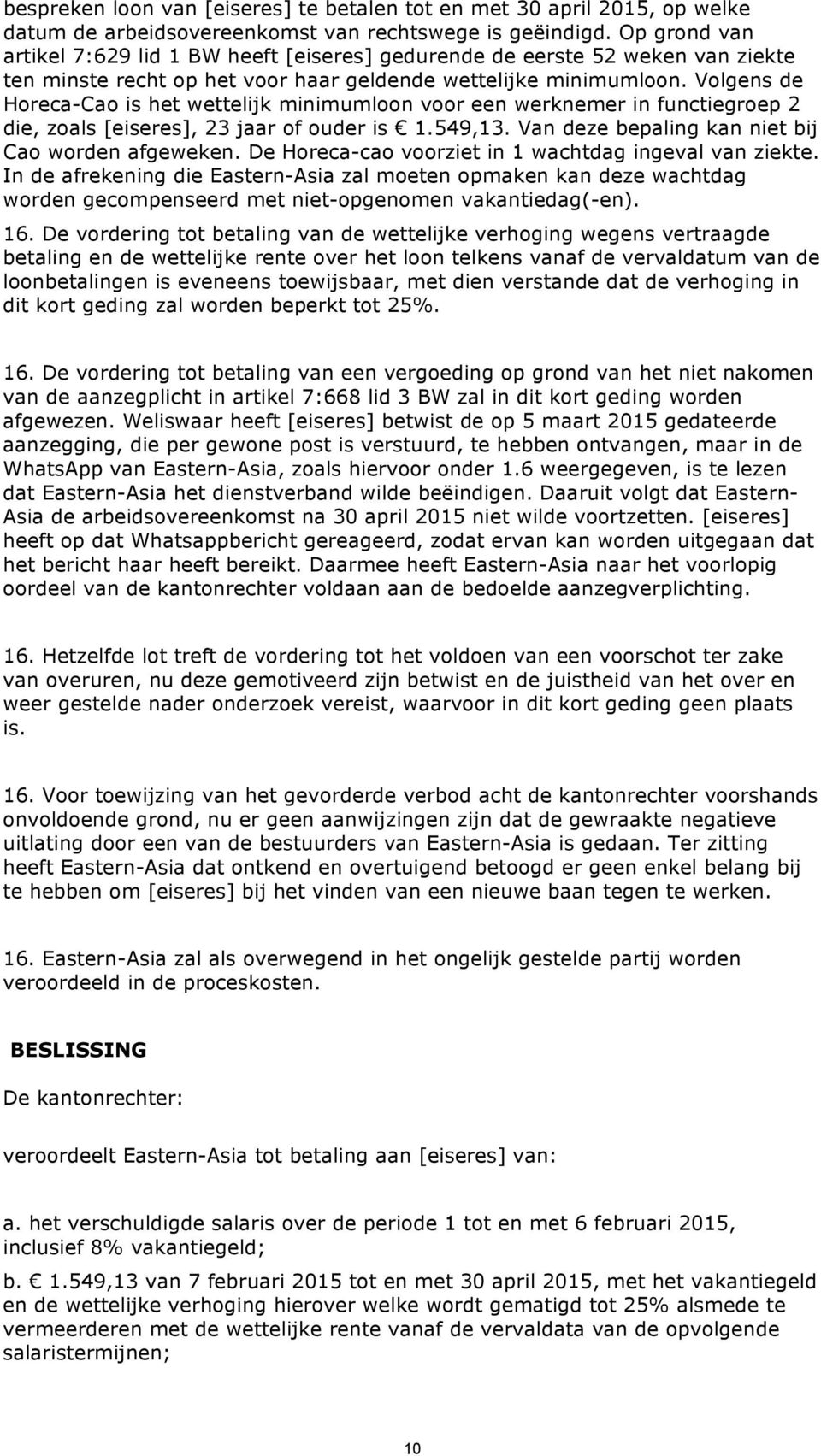 Volgens de Horeca-Cao is het wettelijk minimumloon voor een werknemer in functiegroep 2 die, zoals [eiseres], 23 jaar of ouder is 1.549,13. Van deze bepaling kan niet bij Cao worden afgeweken.