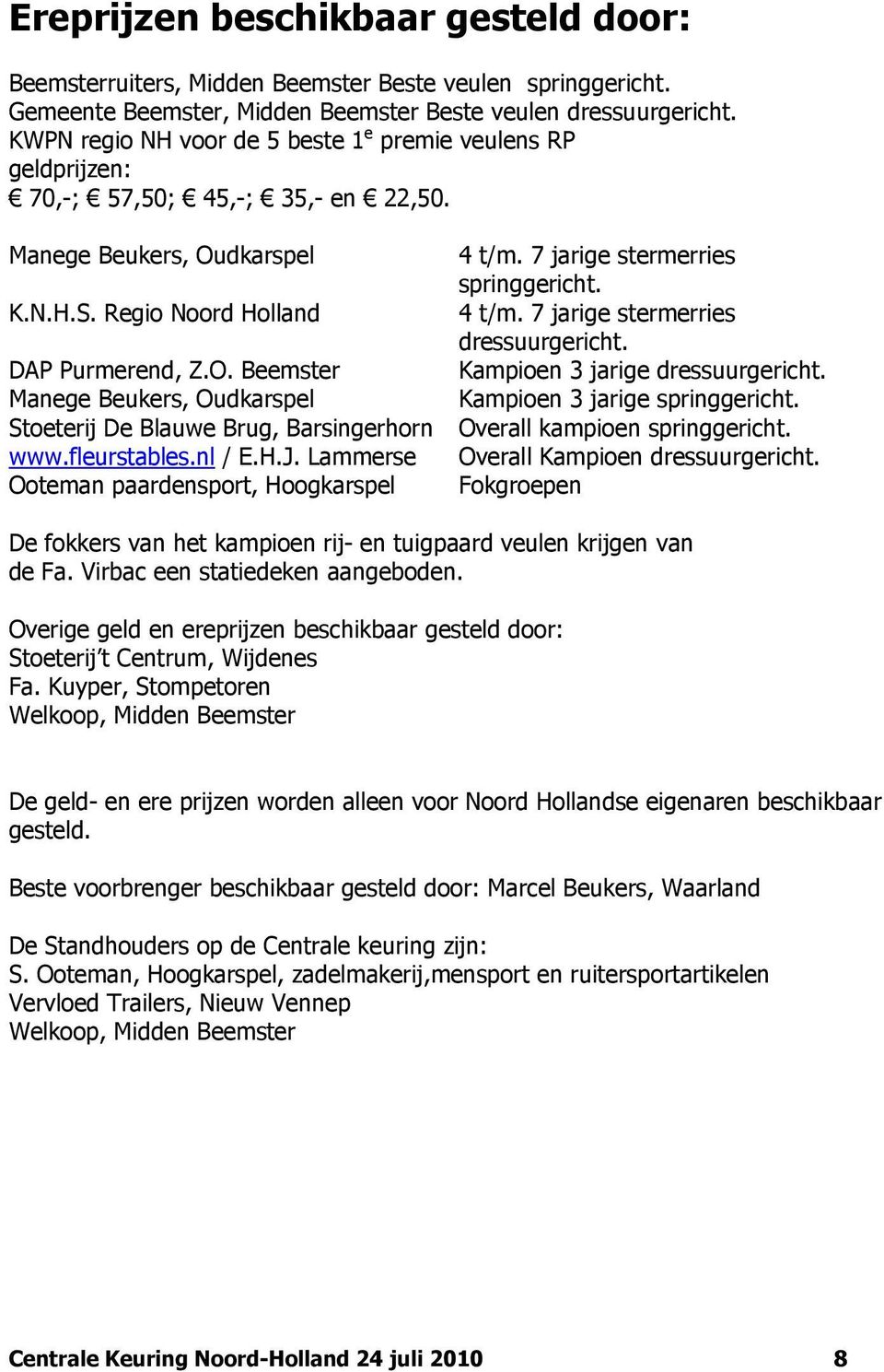 Regio Noord Holland 4 t/m. 7 jarige stermerries dressuurgericht. DAP Purmerend, Z.O. Beemster Kampioen 3 jarige dressuurgericht. Manege Beukers, Oudkarspel Kampioen 3 jarige springgericht.