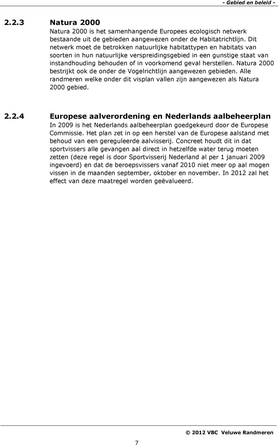 herstellen. Natura 2000 bestrijkt ook de onder de Vogelrichtlijn aangewezen gebieden. Alle randmeren welke onder dit visplan vallen zijn aangewezen als Natura 2000 gebied. 2.2.4 Europese aalverordening en Nederlands aalbeheerplan In 2009 is het Nederlands aalbeheerplan goedgekeurd door de Europese Commissie.