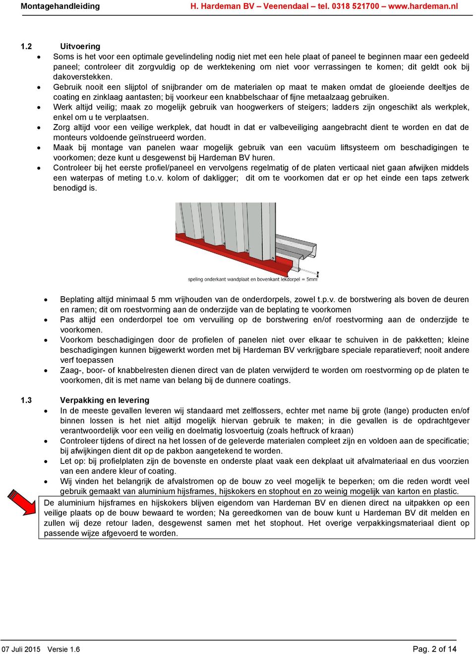 Gebruik nooit een slijptol of snijbrander om de materialen op maat te maken omdat de gloeiende deeltjes de coating en zinklaag aantasten; bij voorkeur een knabbelschaar of fijne metaalzaag gebruiken.