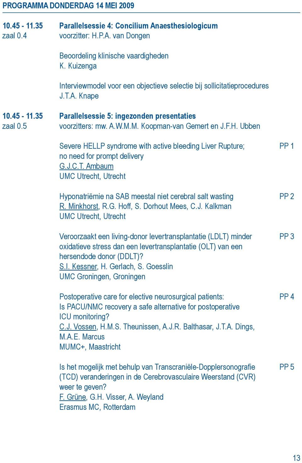 M. Koopman-van Gemert en J.F.H. Ubben Severe HELLP syndrome with active bleeding Liver Rupture; PP 1 no need for prompt delivery G.J.C.T.