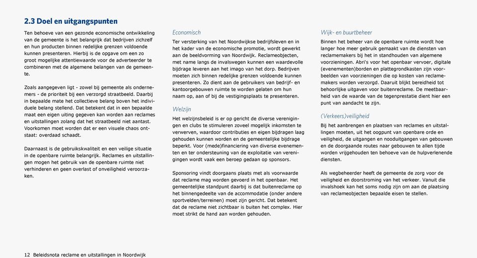 Zoals aangegeven ligt - zowel bij gemeente als ondernemers - de prioriteit bij een verzorgd straatbeeld. Daarbij in bepaalde mate het collectieve belang boven het individuele belang stellend.