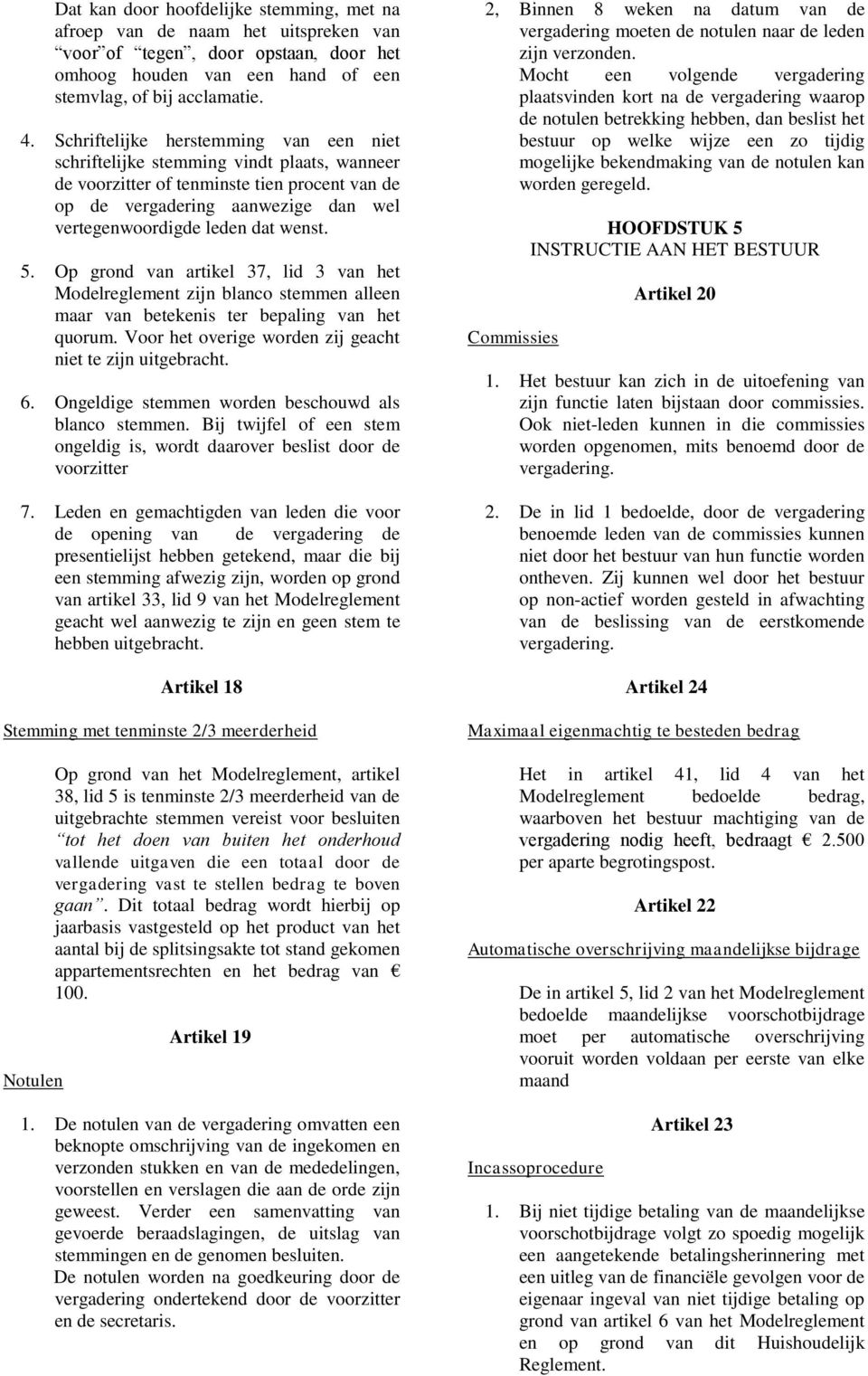 wenst. 5. Op grond van artikel 37, lid 3 van het Modelreglement zijn blanco stemmen alleen maar van betekenis ter bepaling van het quorum. Voor het overige worden zij geacht niet te zijn uitgebracht.