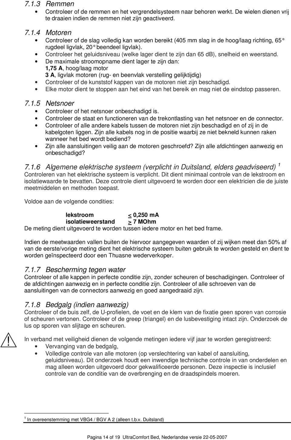 De maximale stroomopname dient lager te zijn dan: 1,75 A, hoog/laag motor 3 A, ligvlak motoren (rug- en beenvlak verstelling gelijktijdig) Controleer of de kunststof kappen van de motoren niet zijn