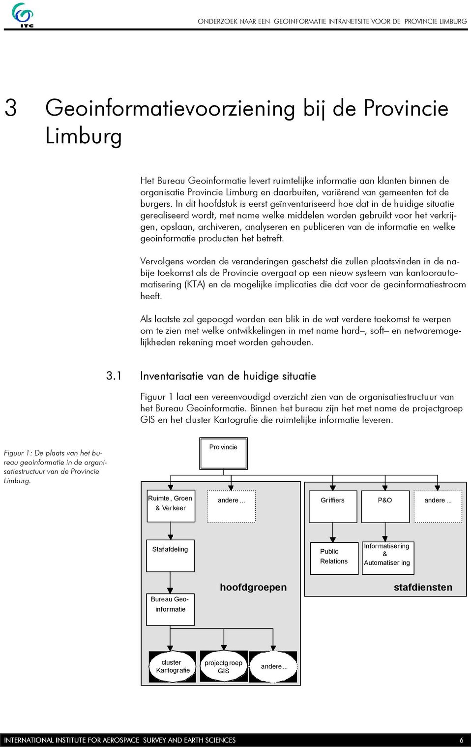 In dit hoofdstuk is eerst geïnventariseerd hoe dat in de huidige situatie gerealiseerd wordt, met name welke middelen worden gebruikt voor het verkrijgen, opslaan, archiveren, analyseren en