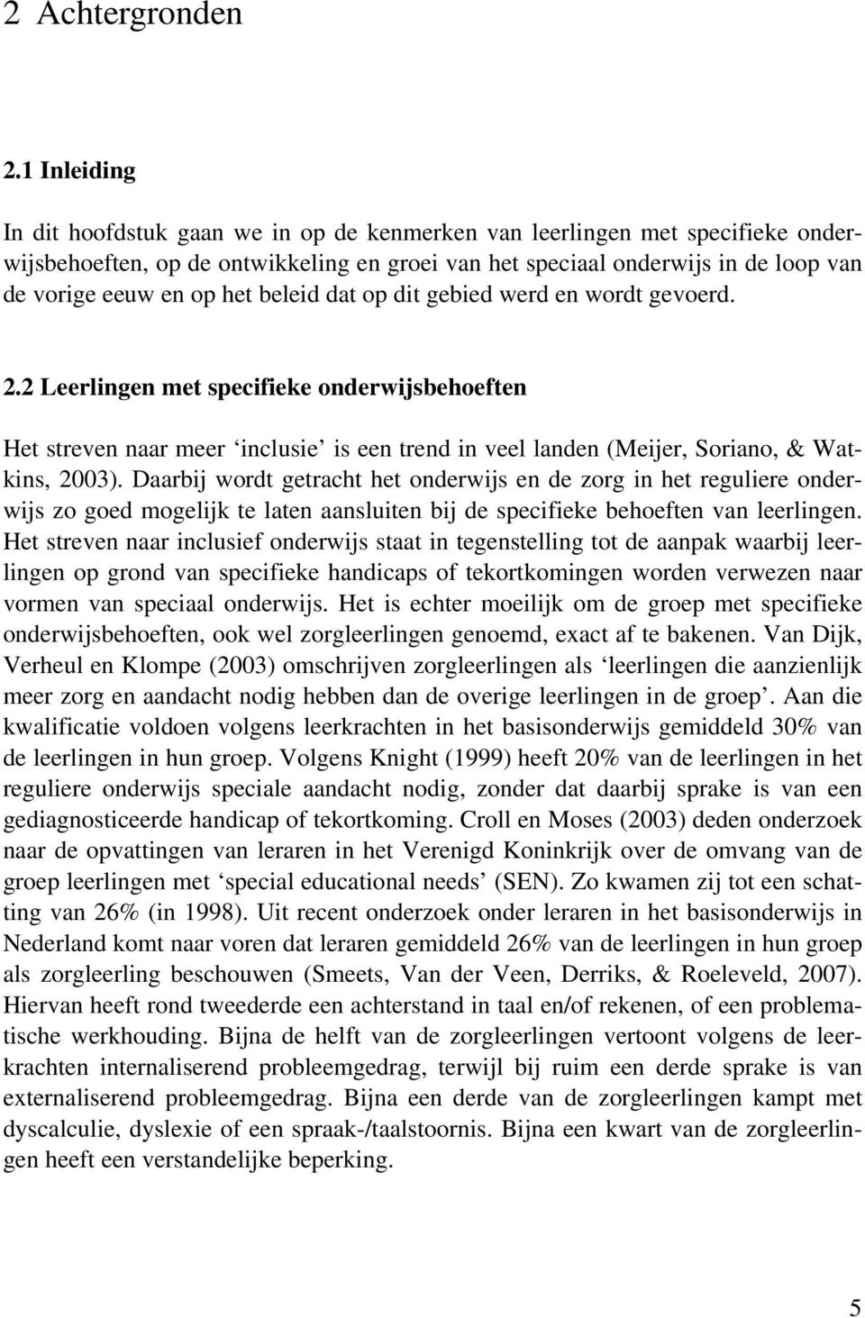 het beleid dat op dit gebied werd en wordt gevoerd. 2.2 Leerlingen met specifieke onderwijsbehoeften Het streven naar meer inclusie is een trend in veel landen (Meijer, Soriano, & Watkins, 2003).