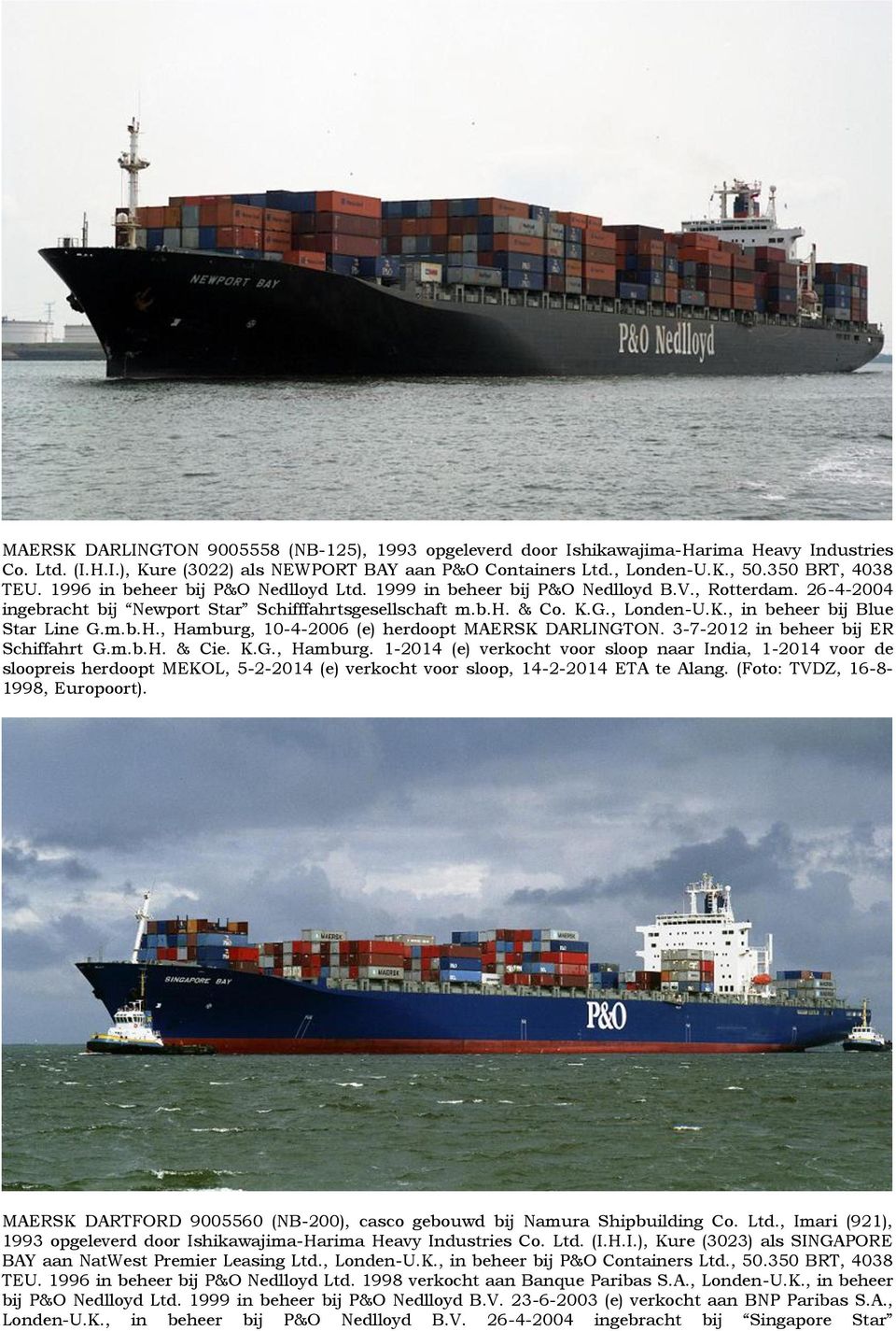 m.b.H., Hamburg, 10-4-2006 (e) herdoopt MAERSK DARLINGTON. 3-7-2012 in beheer bij ER Schiffahrt G.m.b.H. & Cie. K.G., Hamburg. 1-2014 (e) verkocht voor sloop naar India, 1-2014 voor de sloopreis herdoopt MEKOL, 5-2-2014 (e) verkocht voor sloop, 14-2-2014 ETA te Alang.