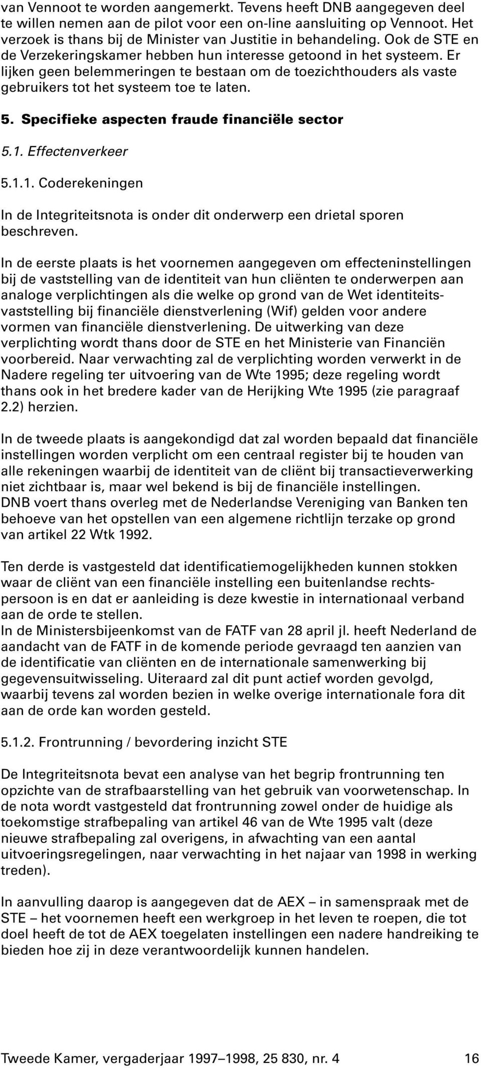 Er lijken geen belemmeringen te bestaan om de toezichthouders als vaste gebruikers tot het systeem toe te laten. 5. Specifieke aspecten fraude financiële sector 5.1.