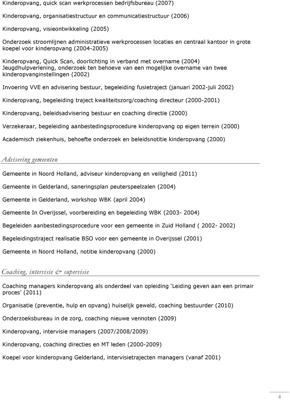 onderzoek ten behoeve van een mogelijke overname van twee kinderopvanginstellingen (2002) Invoering VVE en advisering bestuur, begeleiding fusietraject (januari 2002-juli 2002) Kinderopvang,